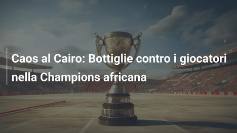 Caos al Cairo: Bottiglie contro i giocatori nella Champions africana