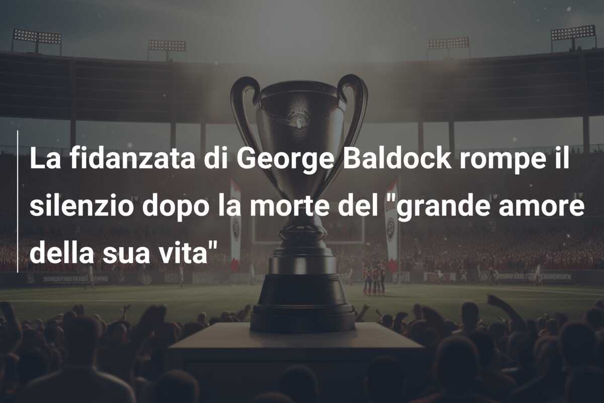 La fidanzata di George Baldock rompe il silenzio dopo la morte del "grande amore della sua vita"