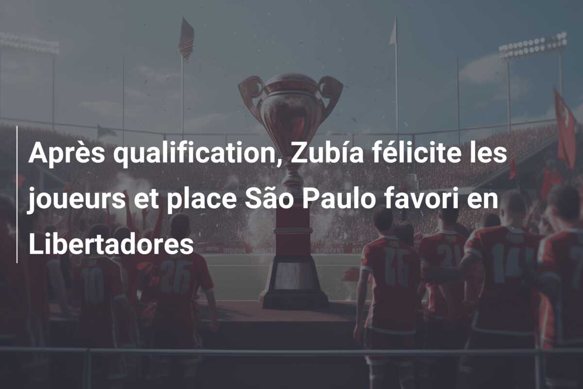 Après qualification, Zubía félicite les joueurs et place São Paulo favori en Libertadores