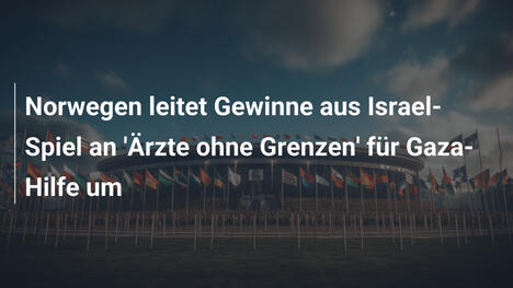 Norwegen leitet Gewinne aus Israel-Spiel an 'Ärzte ohne Grenzen' für Gaza-Hilfe um