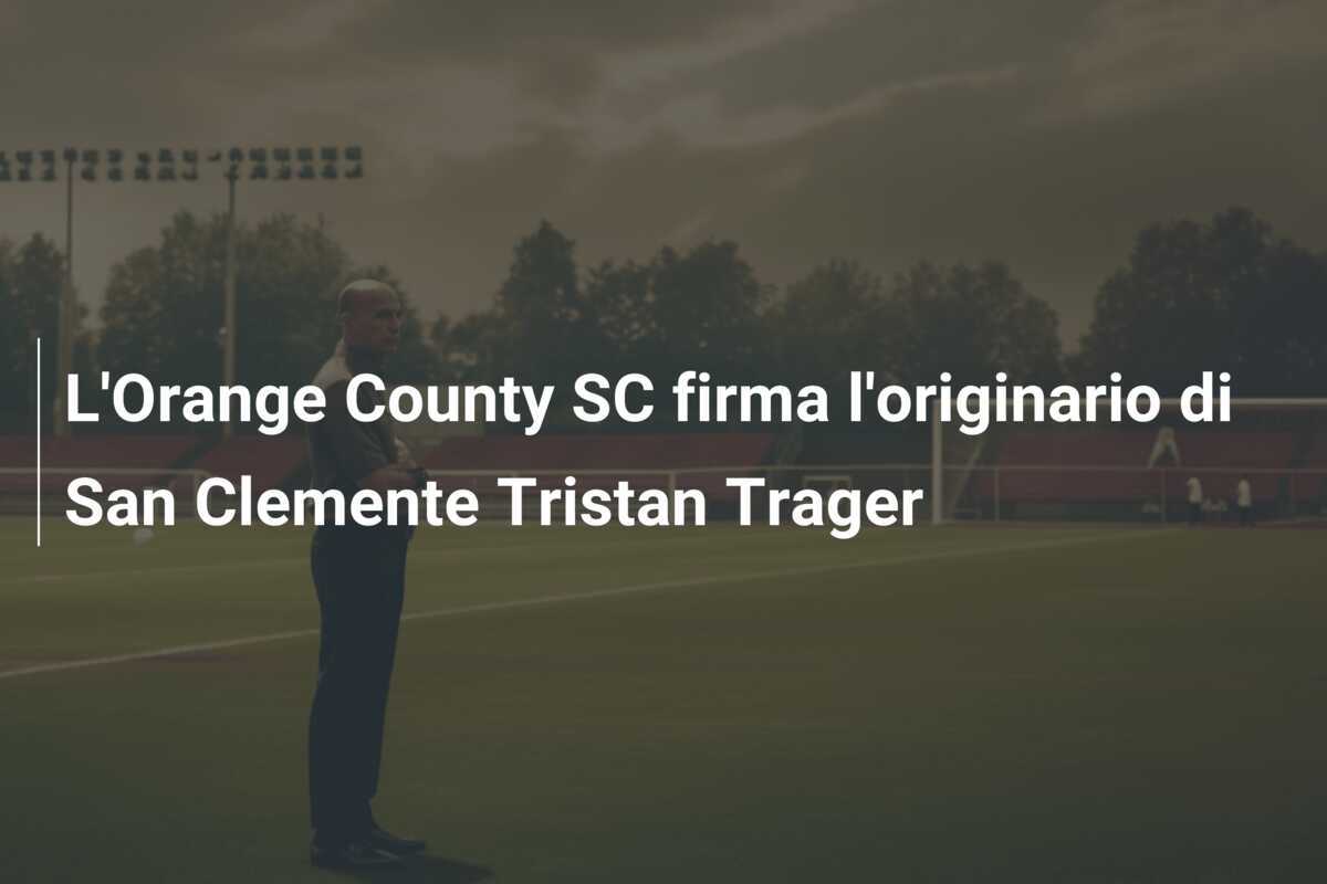 L'Orange County SC firma l'originario di San Clemente Tristan Trager