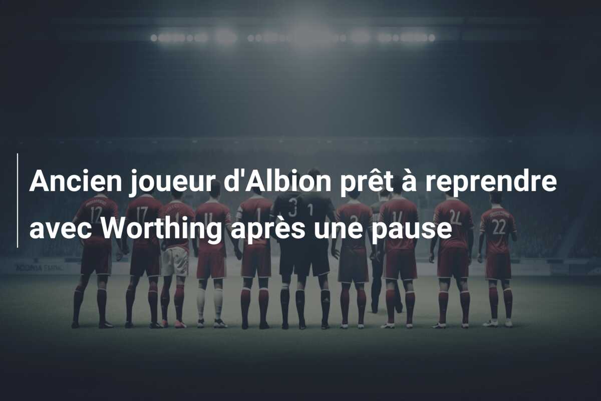 Ancien joueur d’Albion prêt à reprendre avec Worthing après une pause