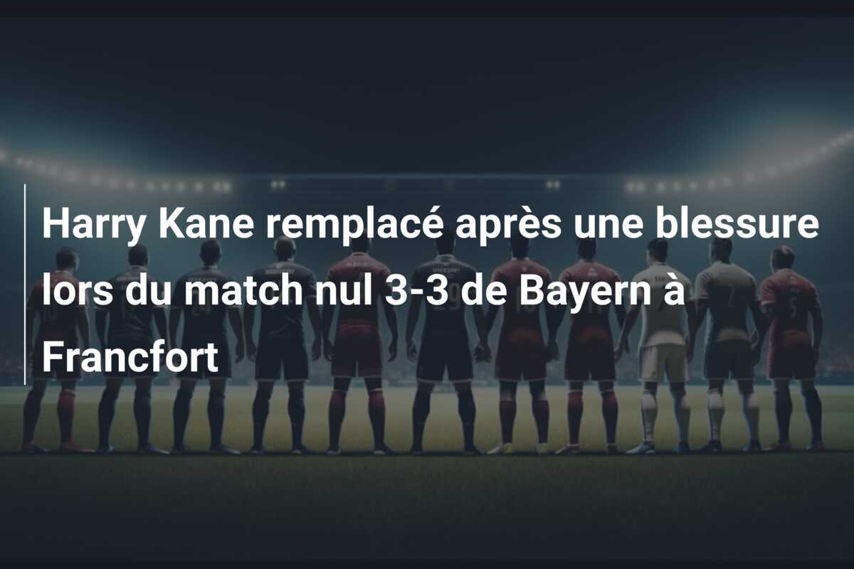 Harry Kane remplacé après une blessure lors du match nul 3-3 de Bayern à Francfort