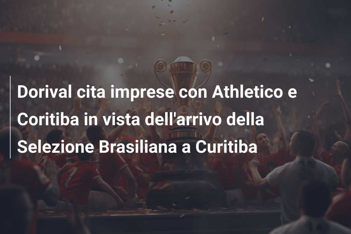 Dorival cita imprese con Athletico e Coritiba in vista dell’arrivo della Selezione Brasiliana a Curitiba