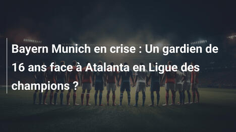 Bayern Munich en crise : Un gardien de 16 ans face à Atalanta en Ligue des champions ?