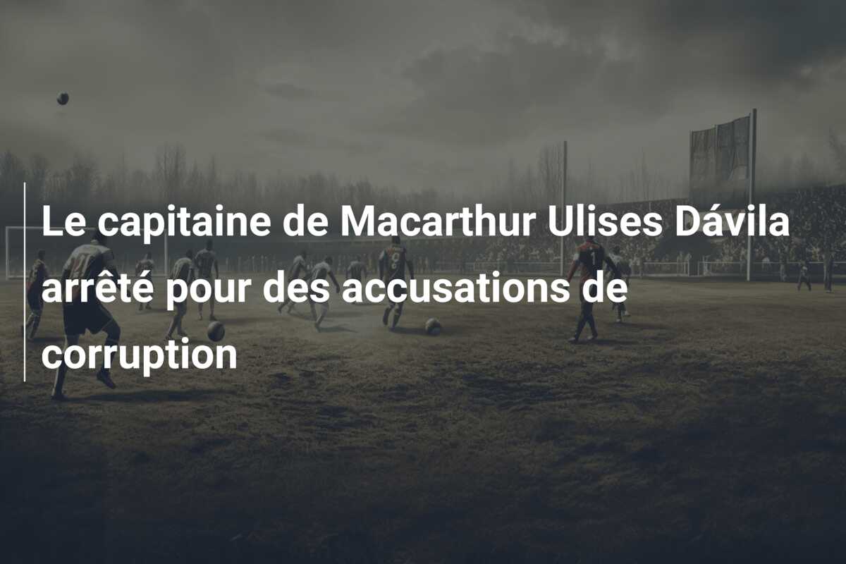 Le capitaine de Macarthur Ulises Dávila arrêté pour des accusations de corruption