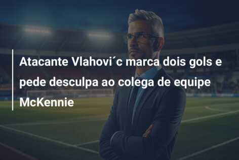 Atacante Vlahovi´c marca dois gols e pede desculpa ao colega de equipe McKennie