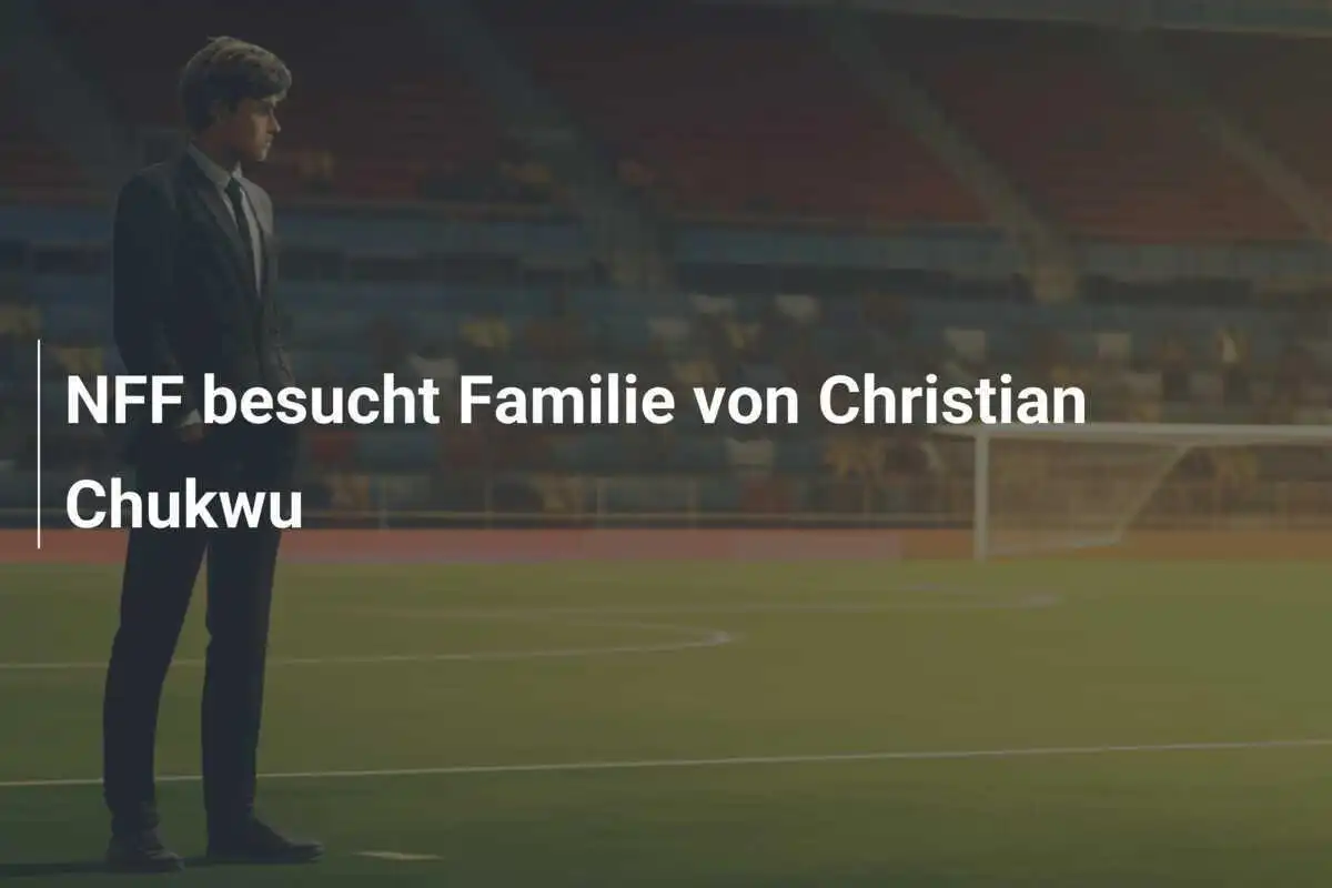 NFF besucht Familie von Christian Chukwu