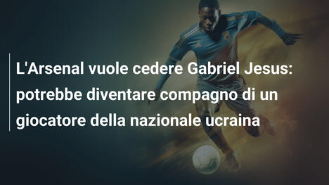 L'Arsenal vuole cedere Gabriel Jesus: potrebbe diventare compagno di un giocatore della nazionale ucraina