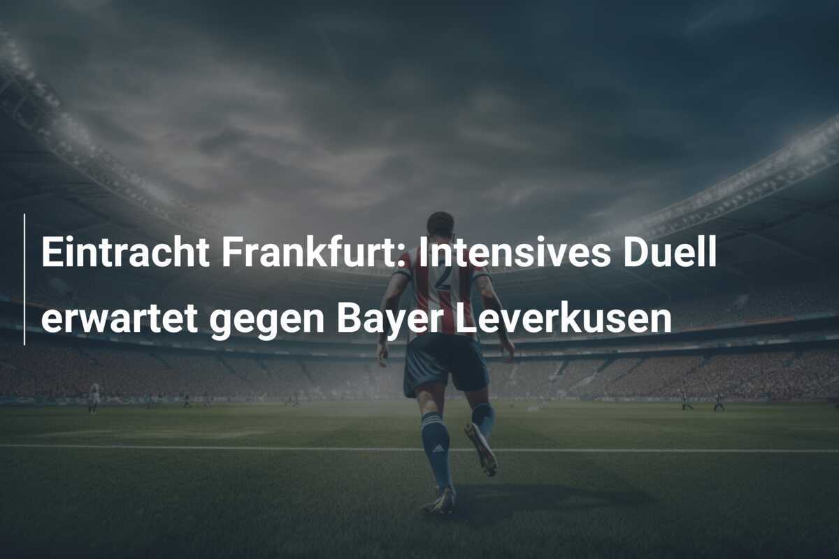 Eintracht Frankfurt: Intensives Duell erwartet gegen Bayer Leverkusen