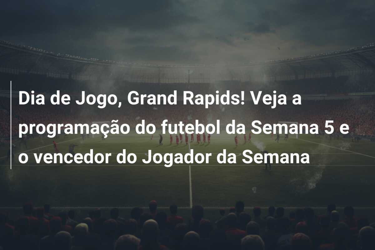 Dia de Jogo, Grand Rapids! Veja a programação do futebol da Semana 5 e o vencedor do Jogador da Semana