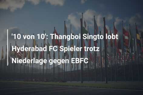 ’10 von 10′: Thangboi Singto lobt Hyderabad FC Spieler trotz Niederlage gegen EBFC