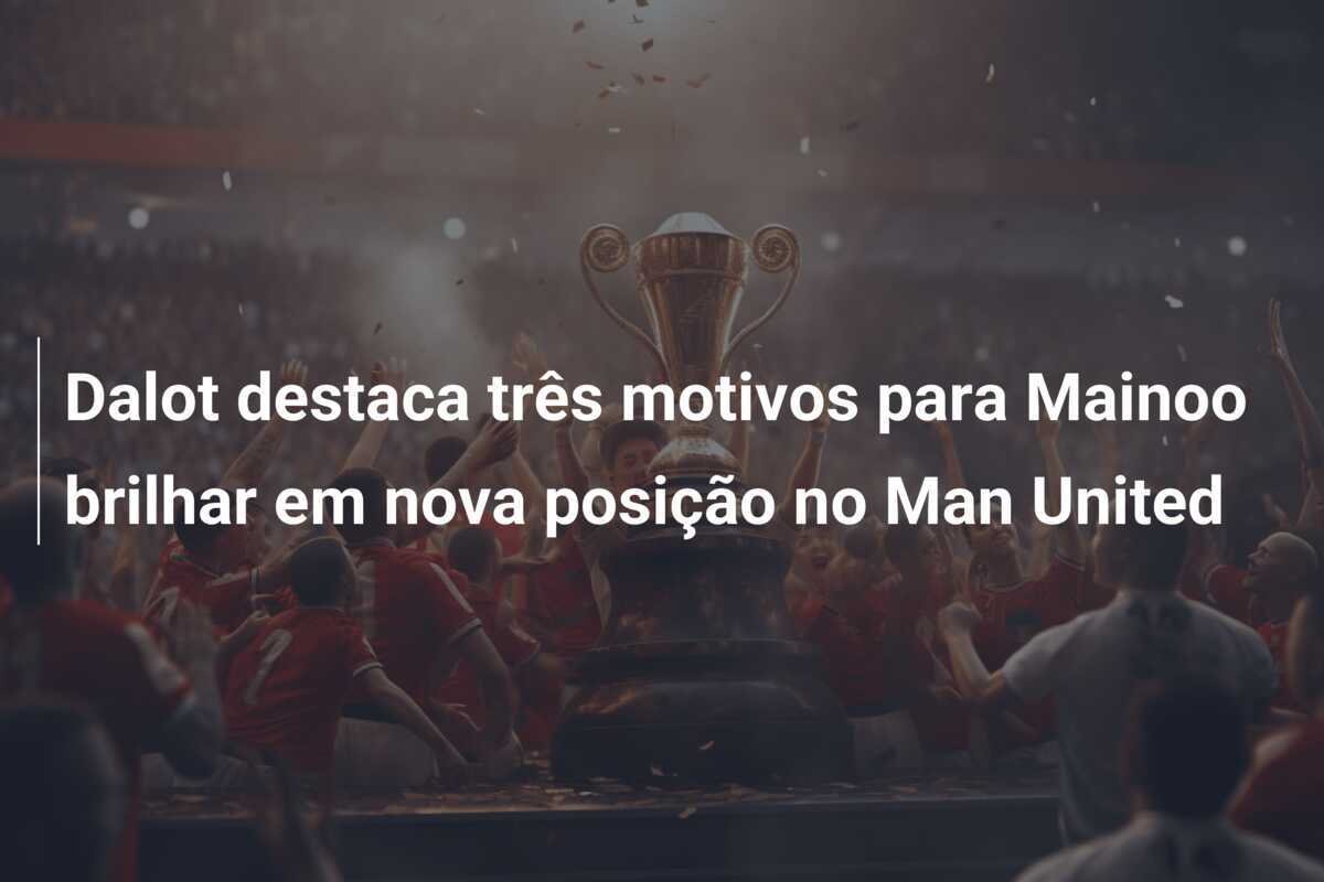 Dalot destaca três motivos para Mainoo brilhar em nova posição no Man United