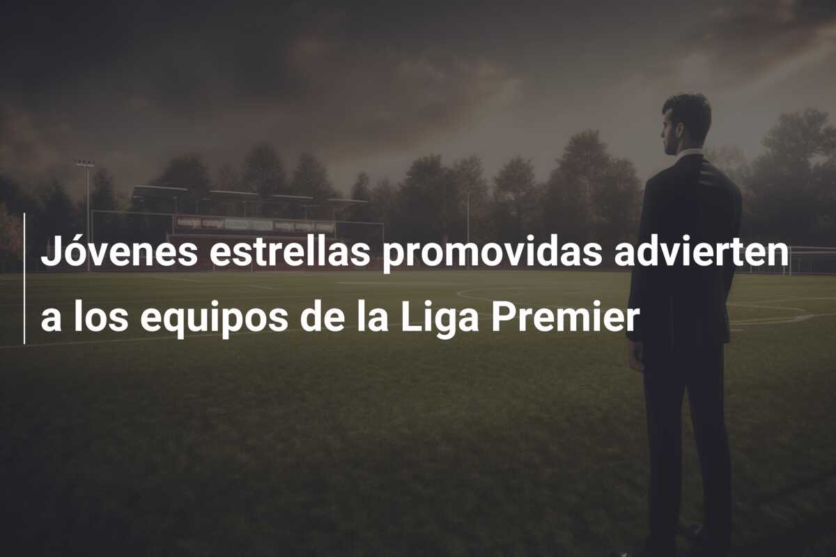 Jóvenes estrellas promovidas advierten a los equipos de la Liga Premier