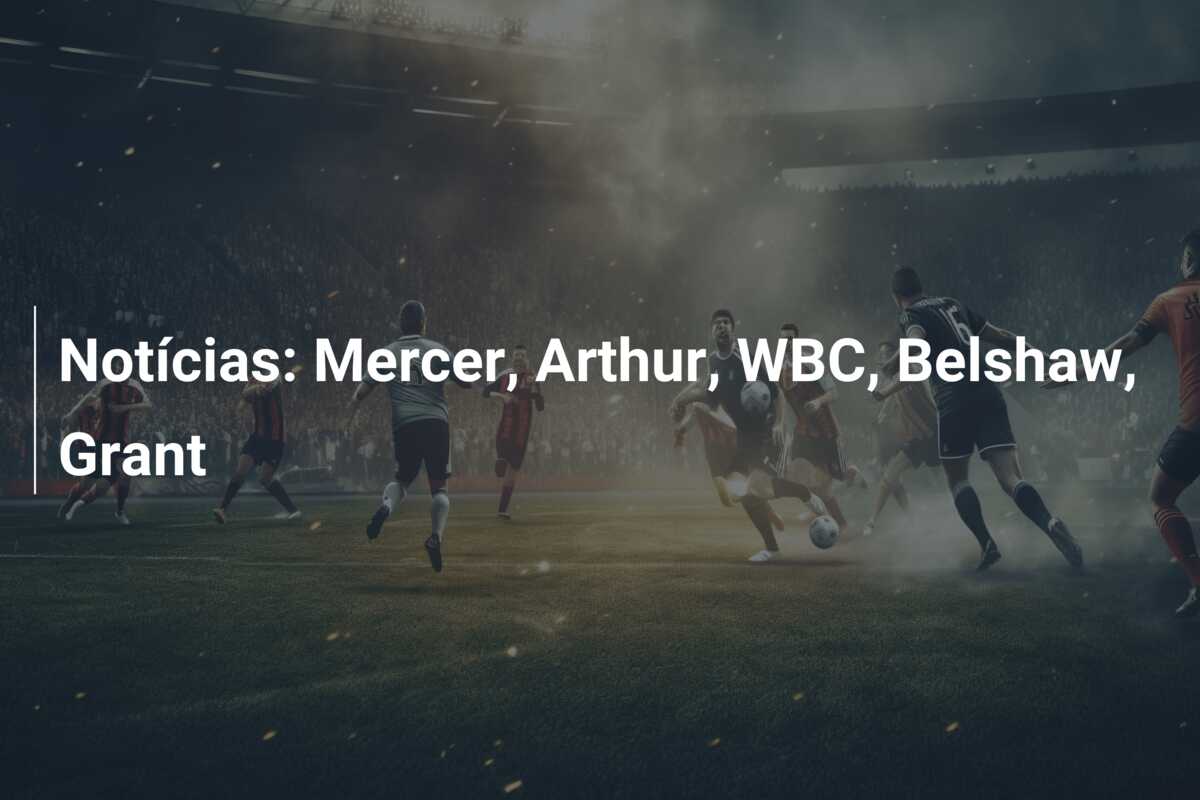 Notícias: Mercer, Arthur, WBC, Belshaw, Grant
