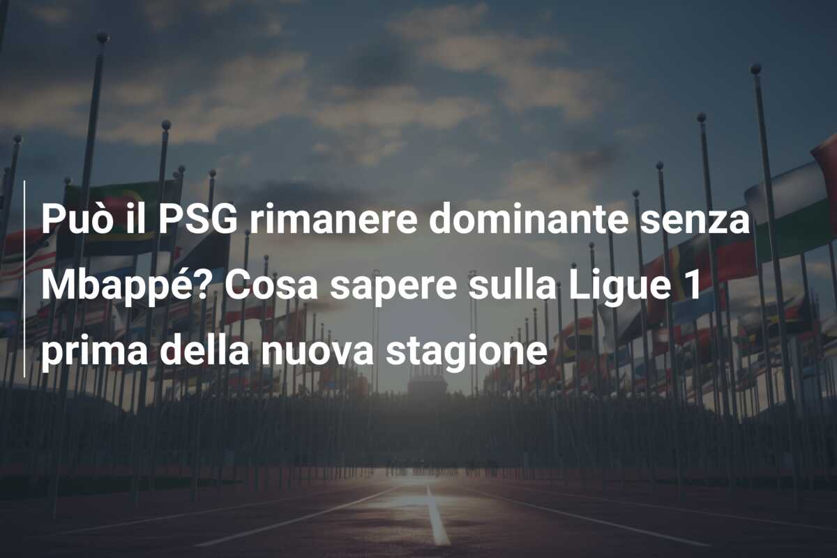 Può il PSG rimanere dominante senza Mbappé? Cosa sapere sulla Ligue 1 prima della nuova stagione