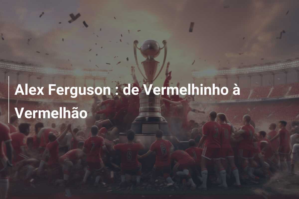Alex Ferguson : de Vermelhinho à Vermelhão