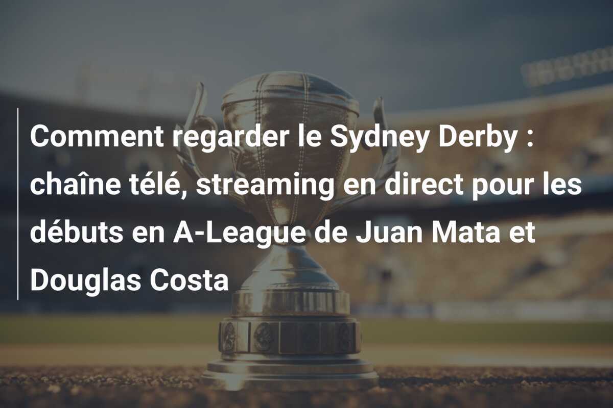 Comment regarder le Sydney Derby : chaîne télé, streaming en direct pour les débuts en A-League de Juan Mata et Douglas Costa