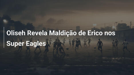 Oliseh Revela Maldição de Erico nos Super Eagles