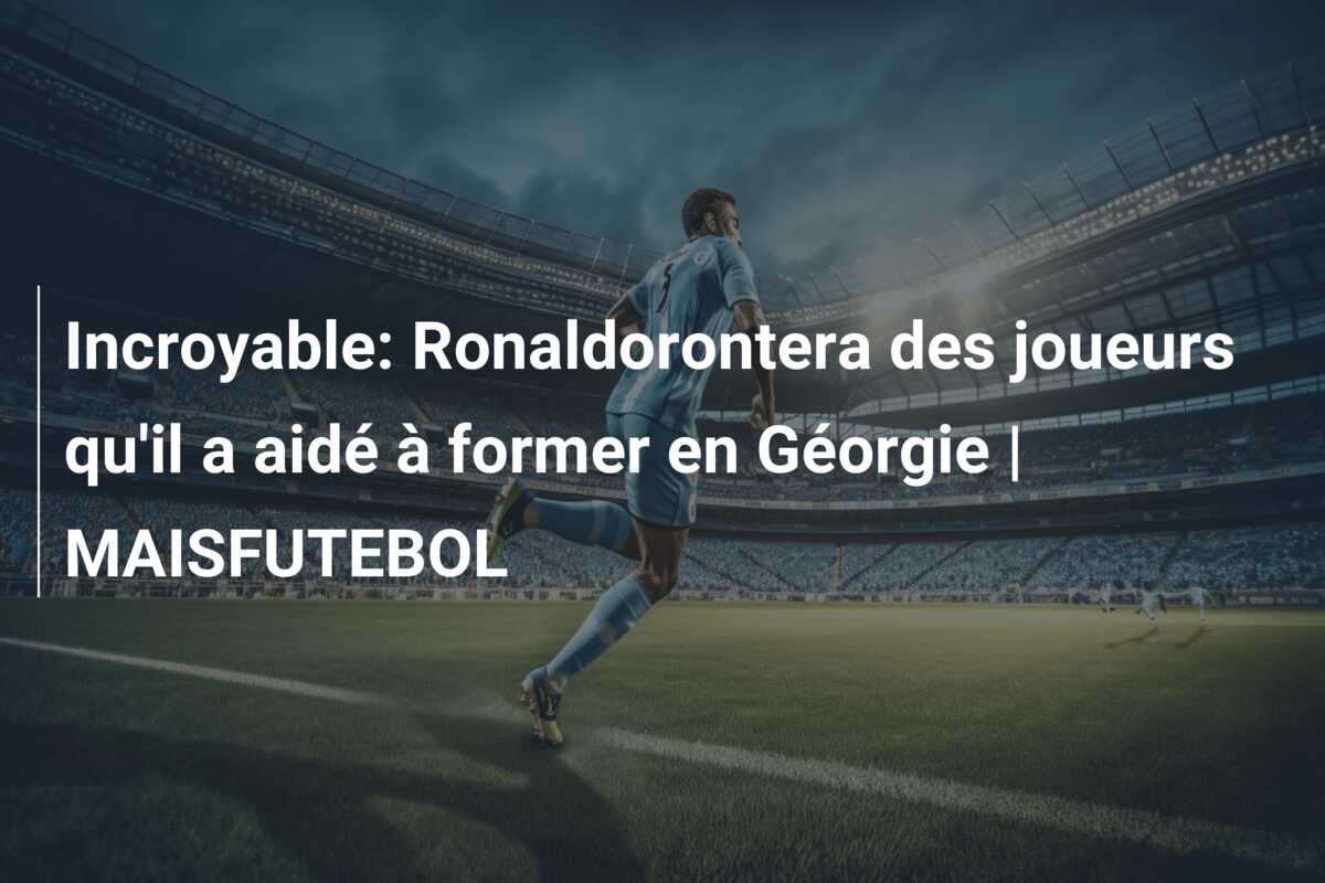 Incroyable: Ronaldorontera des joueurs qu’il a aidé à former en Géorgie | MAISFUTEBOL