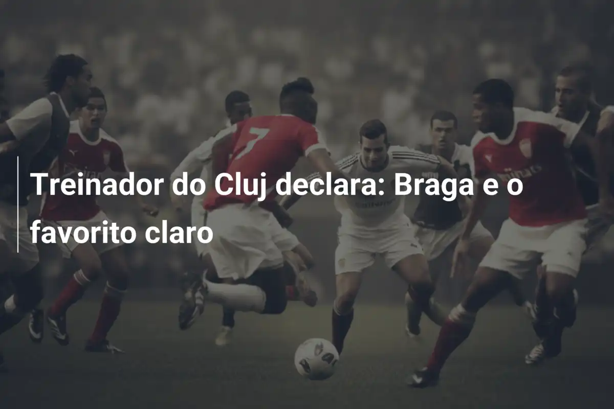 Treinador do Cluj declara: Braga e o favorito claro
