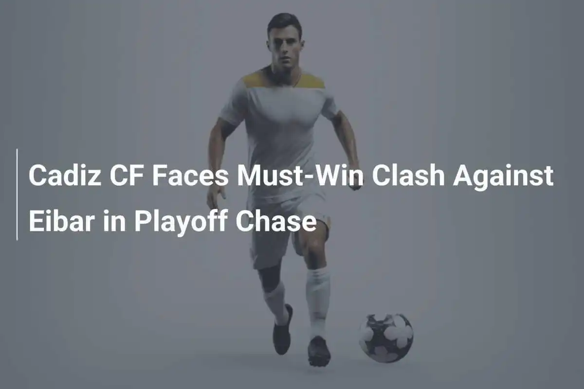 Cadiz CF Hadapi Pertandingan Penting Melawan Eibar di Playoff