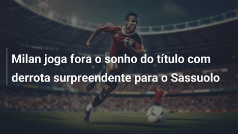 Milan joga fora o sonho do título com derrota surpreendente para o Sassuolo