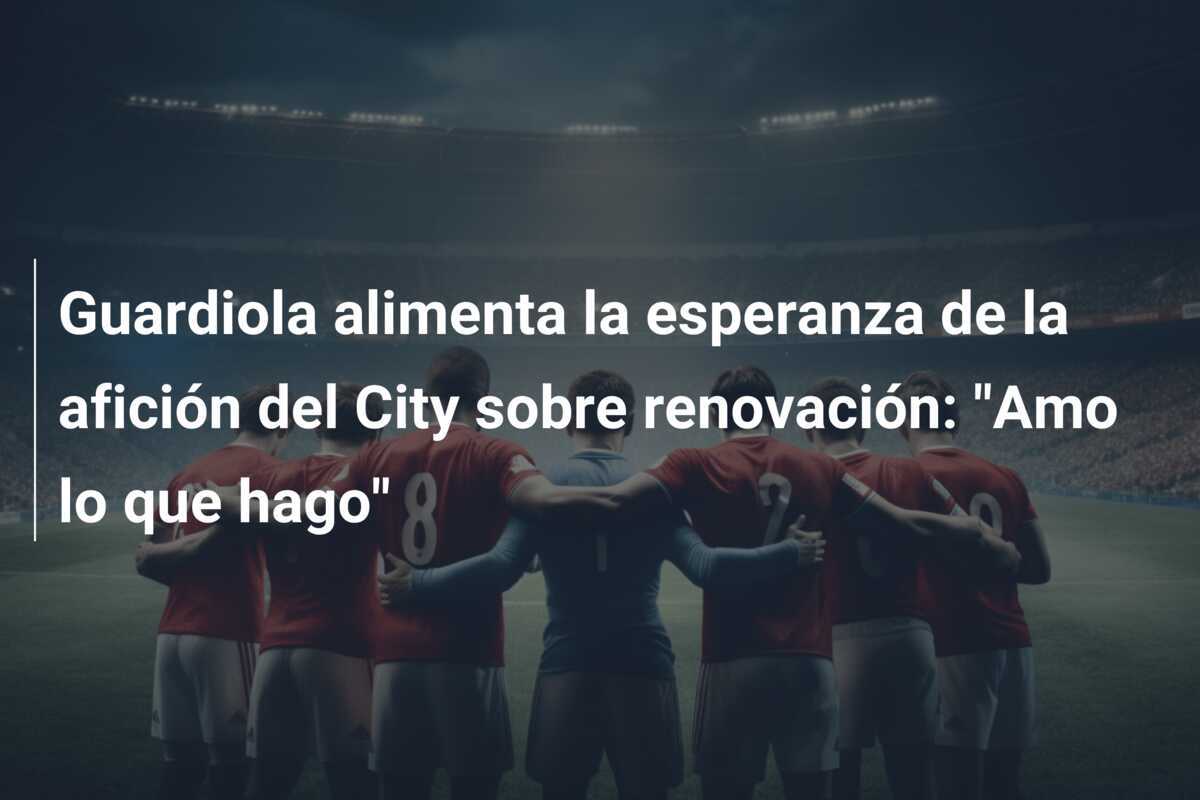 Guardiola alimenta la esperanza de la afición del City sobre renovación: "Amo lo que hago"