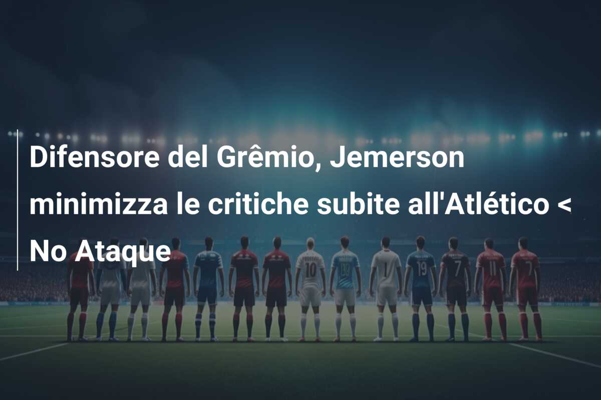 Difensore del Grêmio, Jemerson minimizza le critiche subite all’Atlético < No Ataque