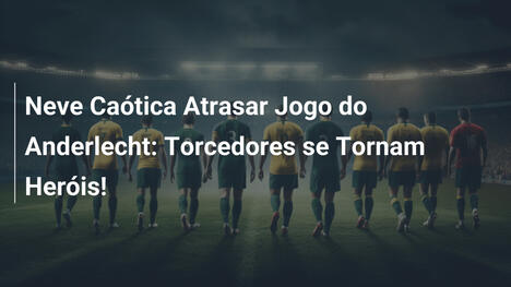 Neve Caótica Atrasar Jogo do Anderlecht: Torcedores se Tornam Heróis!