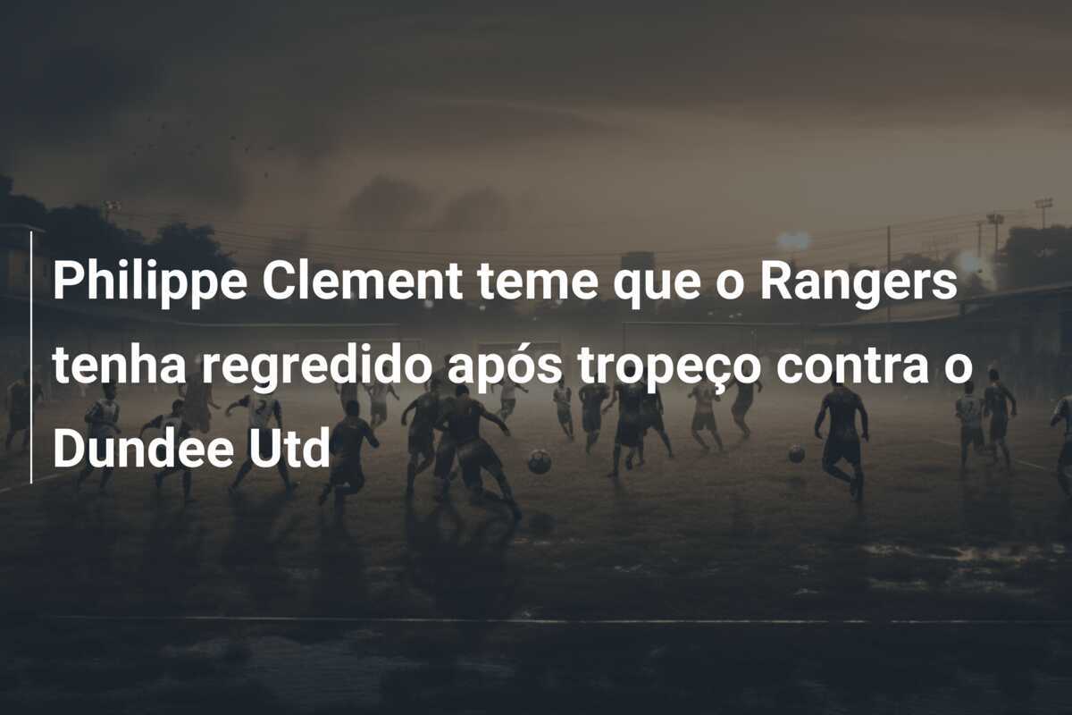 Philippe Clement teme que o Rangers tenha regredido após tropeço contra o Dundee Utd