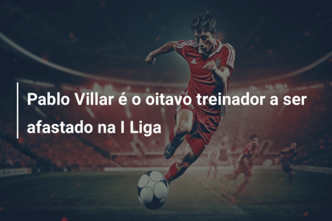 Pablo Villar é o oitavo treinador a ser afastado na I Liga