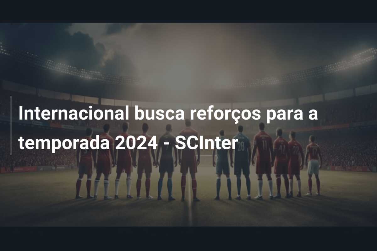 Internacional busca reforços para a temporada 2024 – SCInter