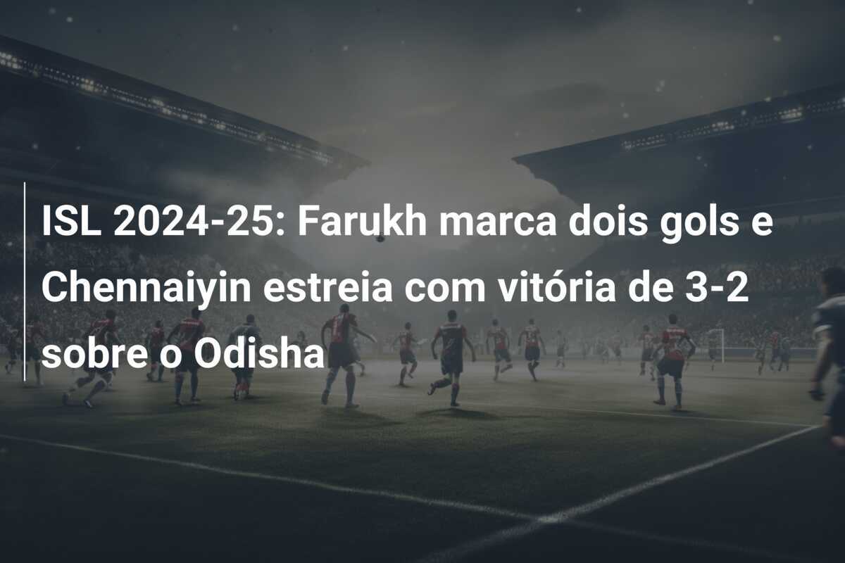 ISL 2024-25: Farukh marca dois gols e Chennaiyin estreia com vitória de 3-2 sobre o Odisha