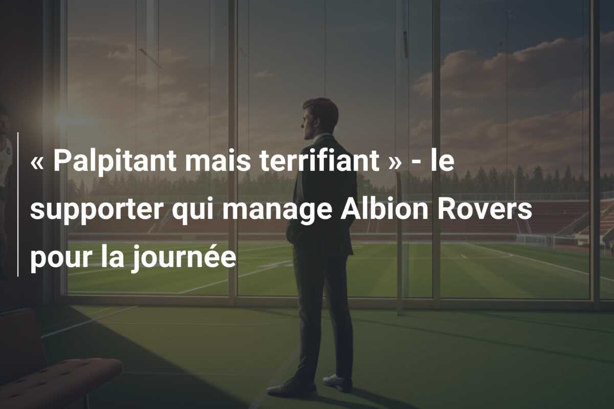 « Palpitant mais terrifiant » - le supporter qui manage Albion Rovers pour la journée