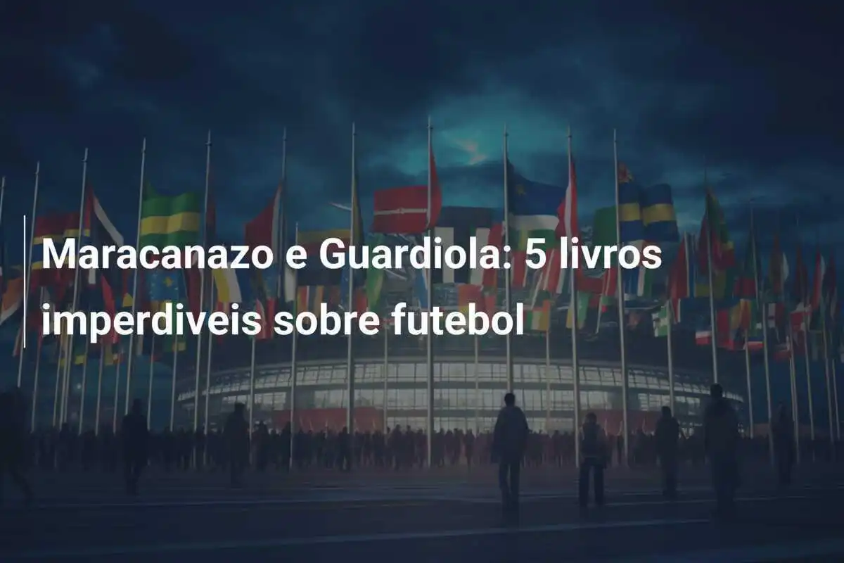 Maracanazo e Guardiola: 5 livros imperdiveis sobre futebol