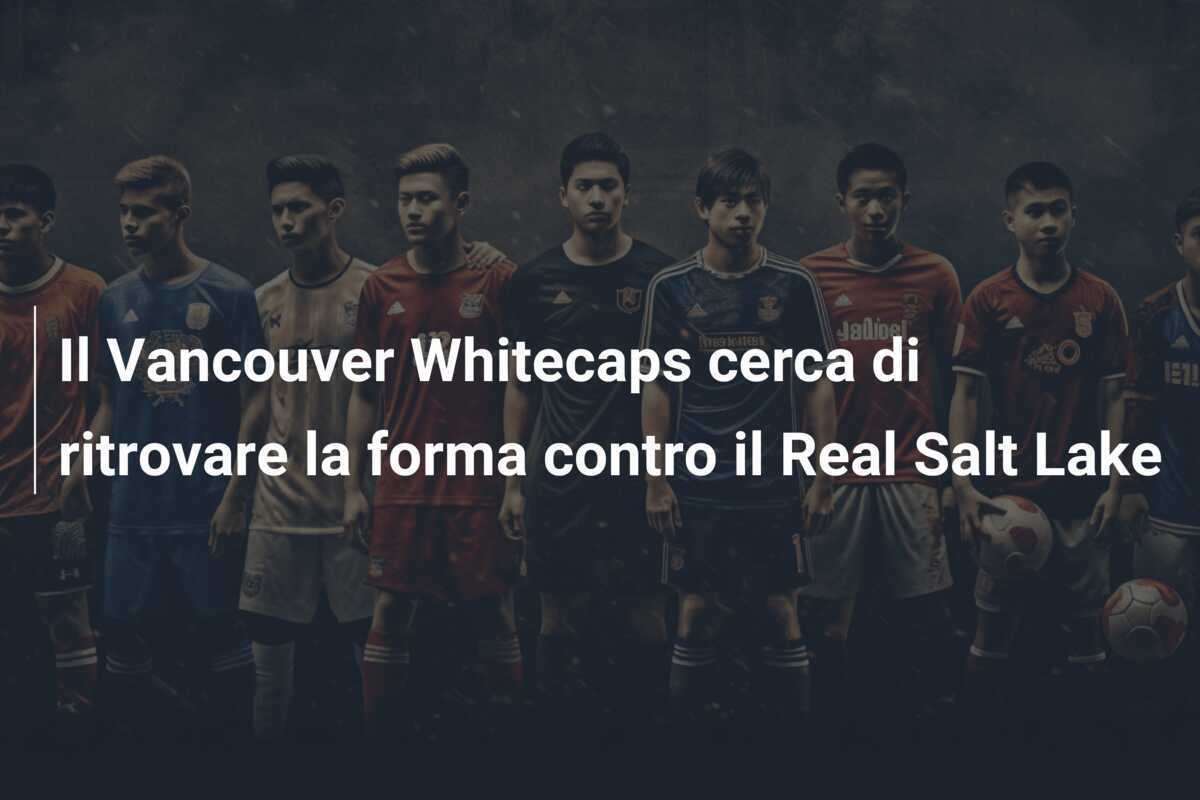 Il Vancouver Whitecaps cerca di ritrovare la forma contro il Real Salt Lake