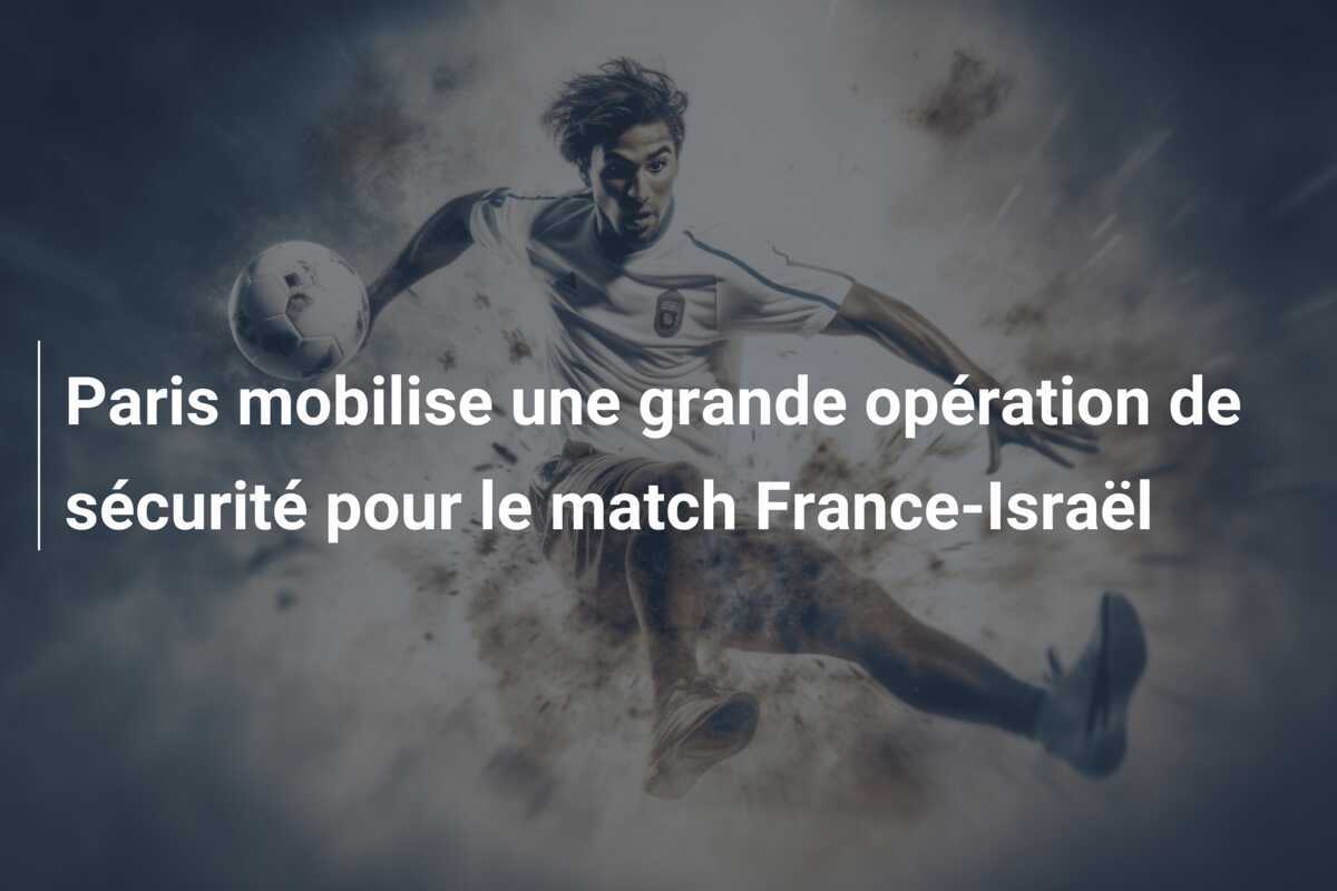 Paris mobilise une grande opération de sécurité pour le match France-Israël