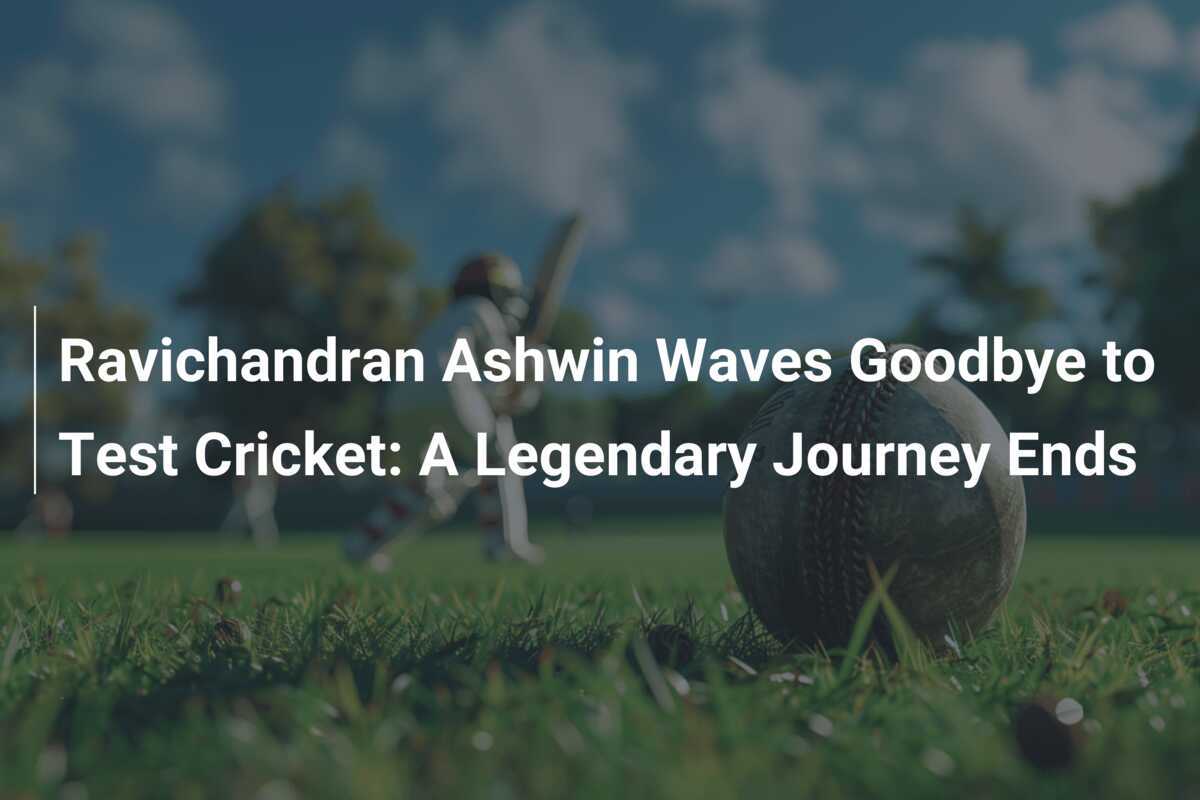 Ravichandran Ashwin Waves Goodbye to Test Cricket: A Legendary Journey ...