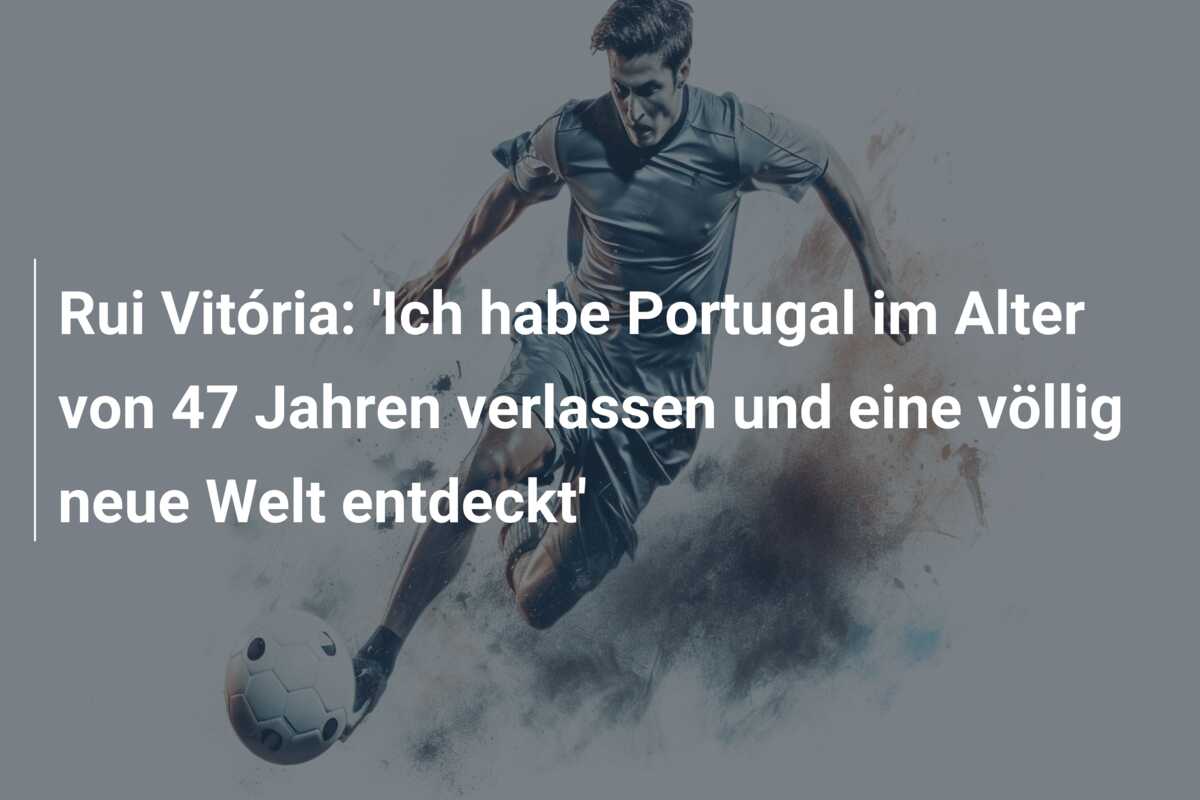 Rui Vitória: ‘Ich habe Portugal im Alter von 47 Jahren verlassen und eine völlig neue Welt entdeckt’