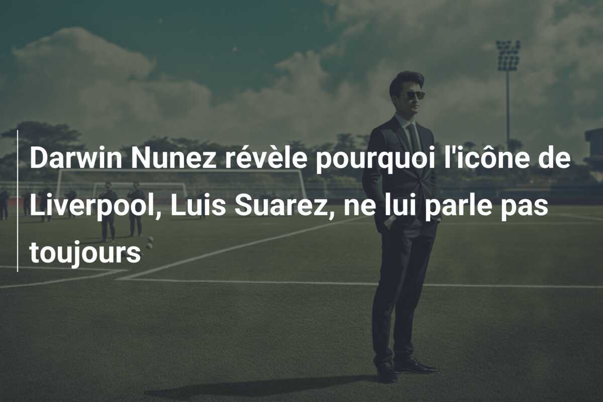 Darwin Nunez révèle pourquoi l'icône de Liverpool, Luis Suarez, ne lui parle pas toujours