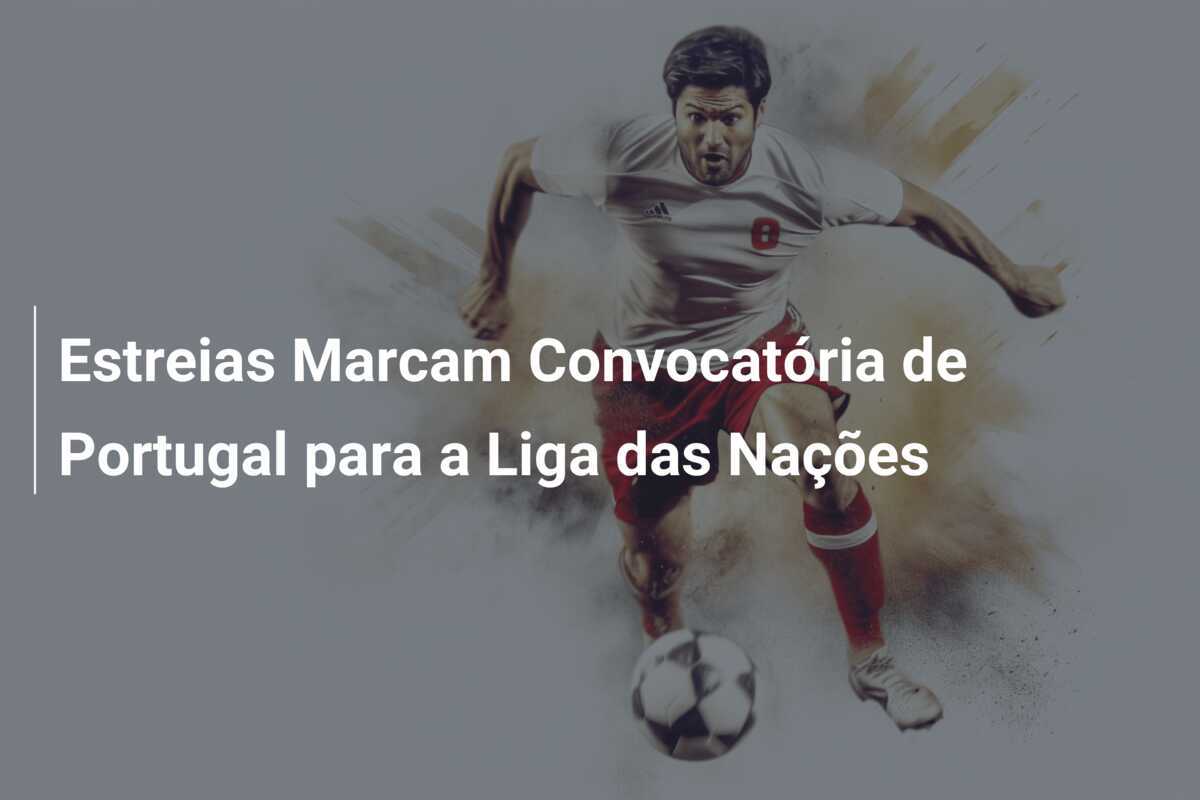 Estreias Marcam Convocatória de Portugal para a Liga das Nações