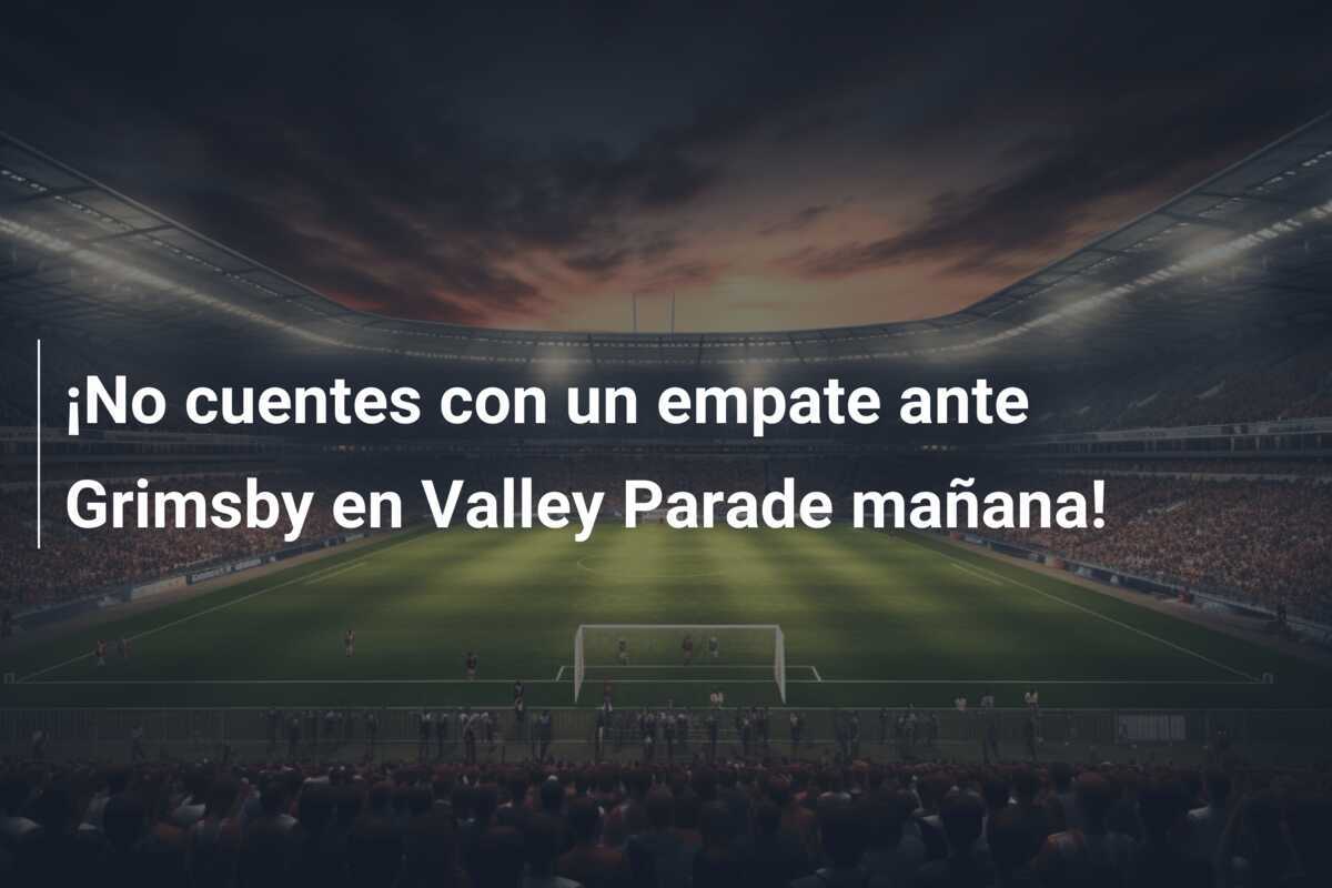 ¡No cuentes con un empate ante Grimsby en Valley Parade mañana!