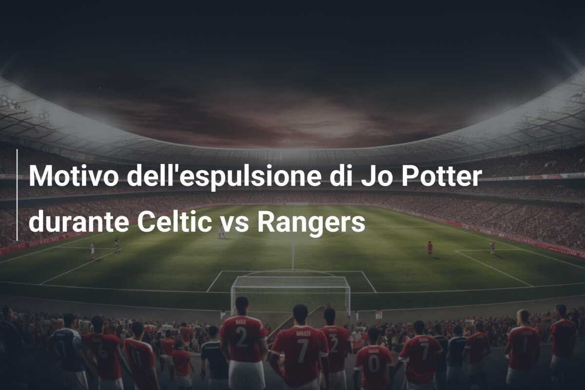 Motivo dell'espulsione di Jo Potter durante Celtic vs Rangers