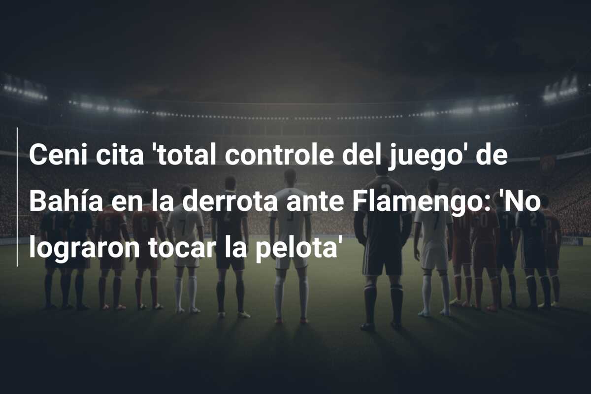 Ceni cita ‘total controle del juego’ de Bahía en la derrota ante Flamengo: ‘No lograron tocar la pelota’