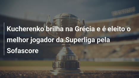 Kucherenko brilha na Grécia e é eleito o melhor jogador da Superliga pela Sofascore