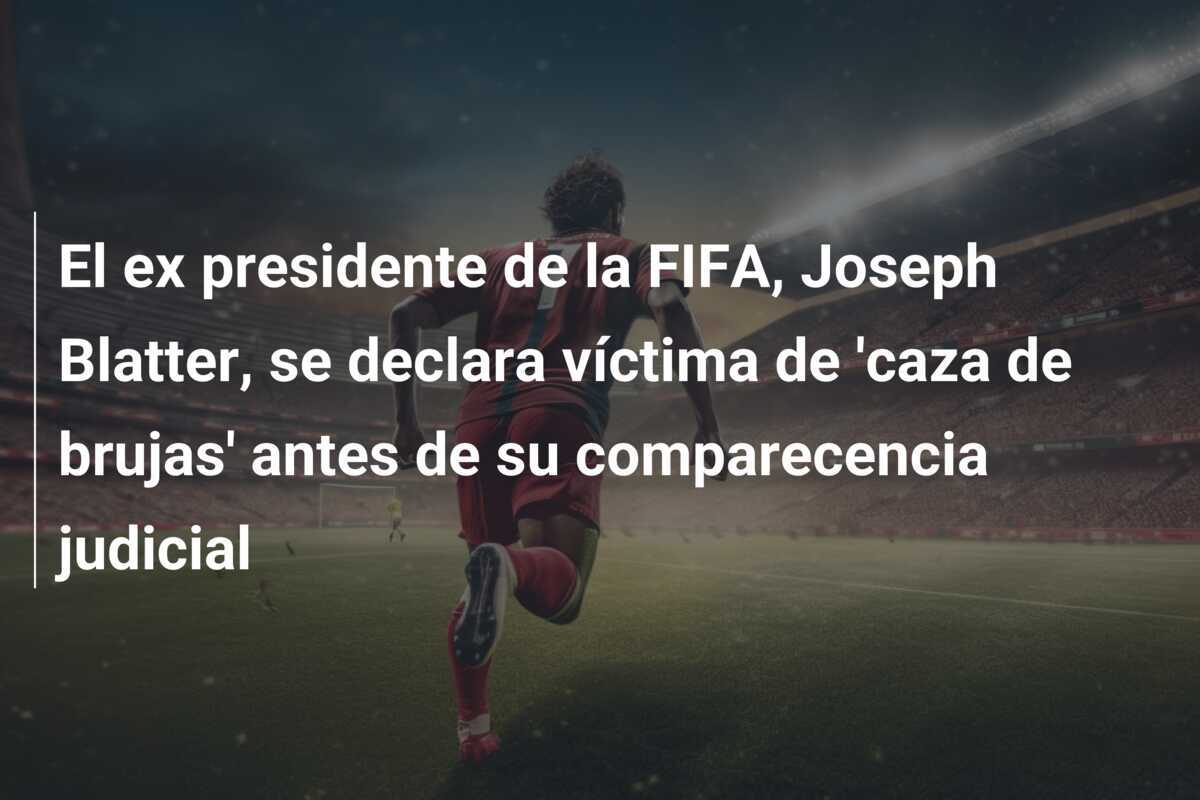El ex presidente de la FIFA, Joseph Blatter, se declara víctima de 'caza de brujas' antes de su comparecencia judicial