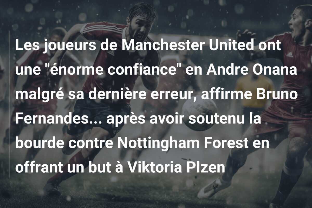 Les joueurs de Manchester United ont une "énorme confiance" en Andre Onana malgré sa dernière erreur, affirme Bruno Fernandes... après avoir soutenu la bourde contre Nottingham Forest en offrant un but à Viktoria Plzen