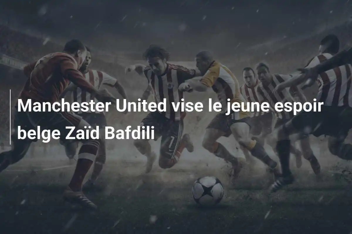 Manchester United vise le jeune espoir belge Zaïd Bafdili