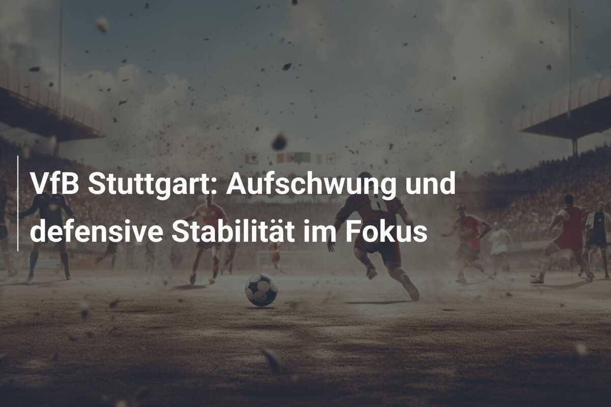VfB Stuttgart: Aufschwung und defensive Stabilität im Fokus